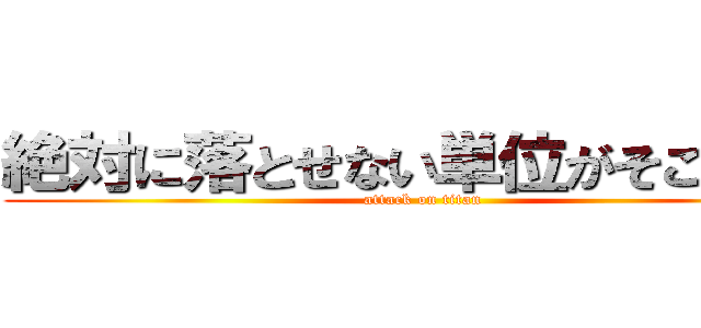 絶対に落とせない単位がそこにある (attack on titan)