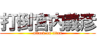 打倒宮内義彦 (attack on titan)