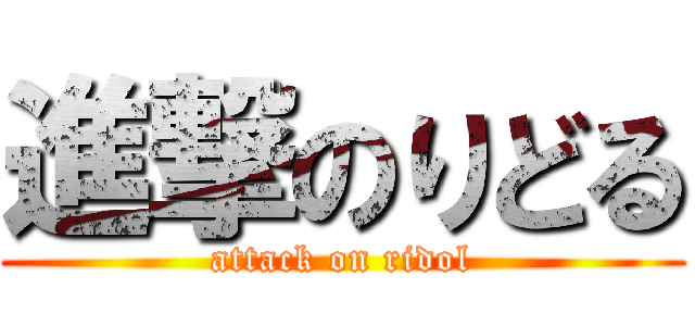 進撃のりどる (attack on ridol)