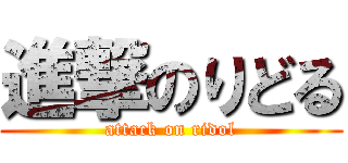 進撃のりどる (attack on ridol)