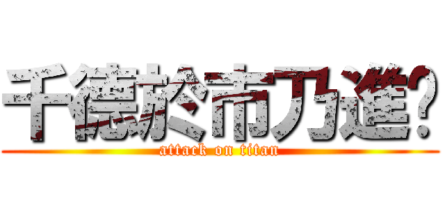 千德於市乃進擊 (attack on titan)