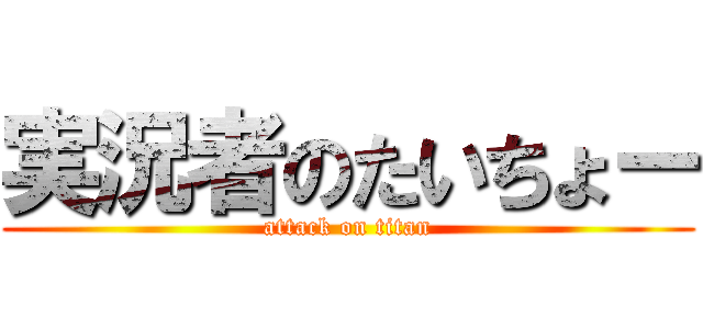 実況者のたいちょー (attack on titan)