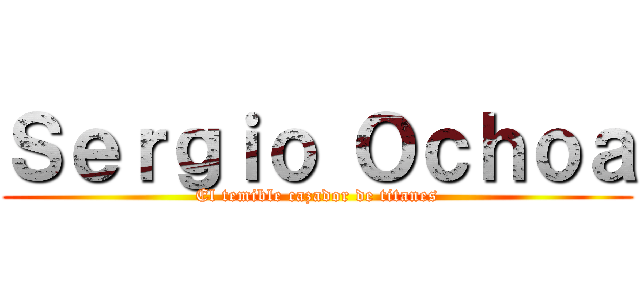 Ｓｅｒｇｉｏ Ｏｃｈｏａ (El temible cazador de titanes)