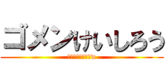 ゴメンけいしろう (しょーも無い喧嘩w)