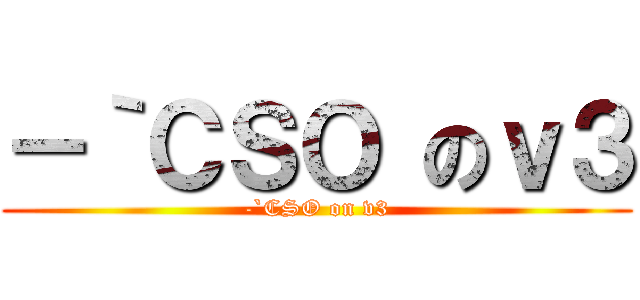 －｀ＣＳＯ のｖ３ (-`CSO on v3)