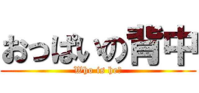 おっぱいの背中 (Who is he？)