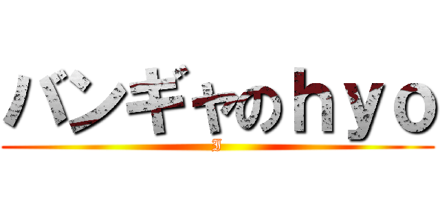 バンギャのｈｙｏ (I)