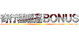 奇行種駆逐ＢＯＮＵＳ ()