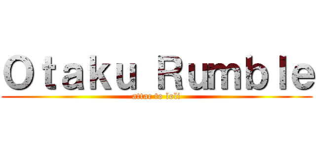 Ｏｔａｋｕ Ｒｕｍｂｌｅ (attac to loli)
