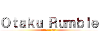 Ｏｔａｋｕ Ｒｕｍｂｌｅ (attac to loli)