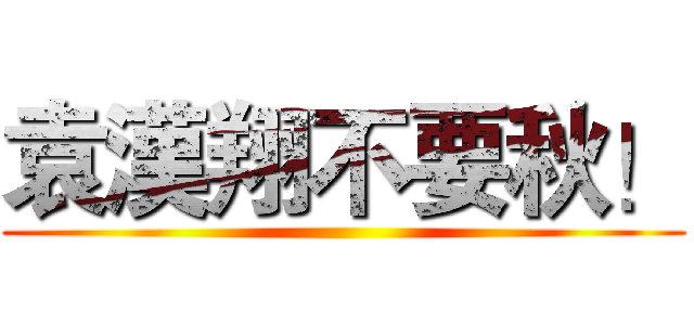 袁漢翔不要秋！ ()