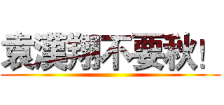袁漢翔不要秋！ ()