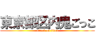 東京都区内鬼ごっこ (attack on titan)