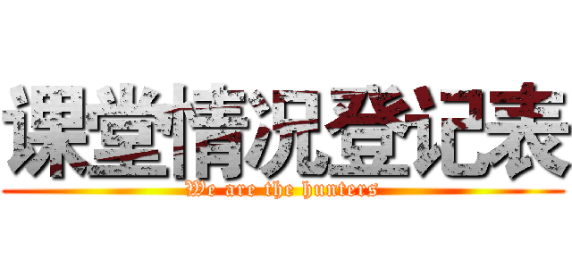课堂情况登记表 (We are the hunters)