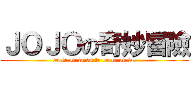 ＪＯＪＯの奇妙冒險 (ou la ou la ou la ou la ou la )