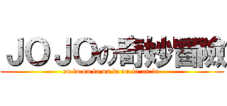 ＪＯＪＯの奇妙冒險 (ou la ou la ou la ou la ou la )