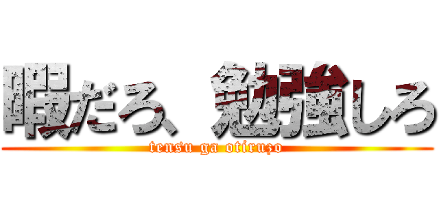 暇だろ、勉強しろ (tensu ga otiruzo)