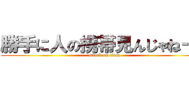 勝手に人の携帯見んじゃねーよ (attack on titan)