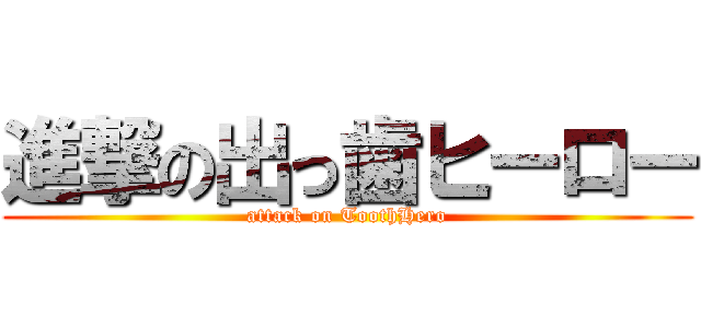 進撃の出っ歯ヒーロー (attack on ToothHero)