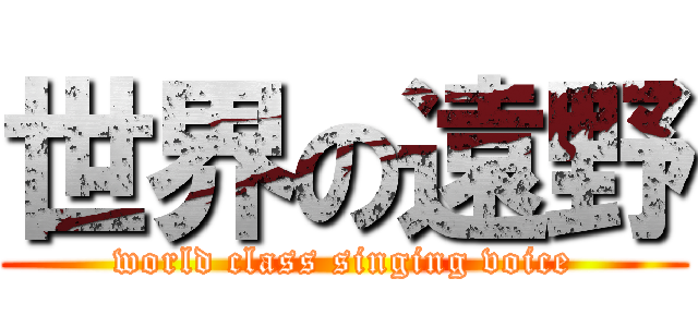 世界の遠野 (world class singing voice)