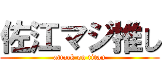 佐江マジ推し (attack on titan)