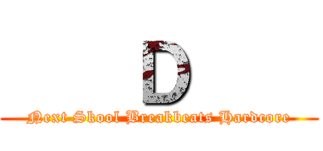     Ｄ     (Next Skool Breakbeats Hardcore)