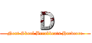     Ｄ     (Next Skool Breakbeats Hardcore)