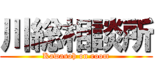 川総相談所 (Kawasoh on room)