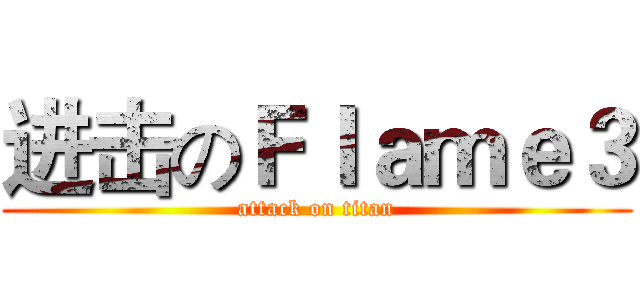 进击のＦｌａｍｅ３ (attack on titan)