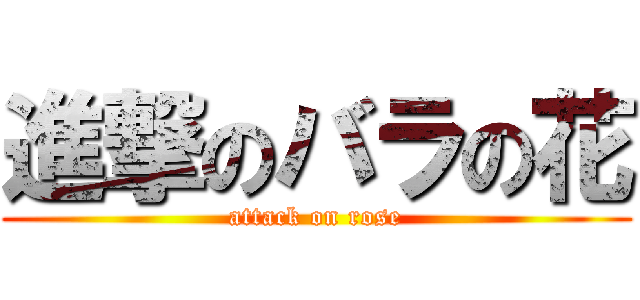 進撃のバラの花 (attack on rose)