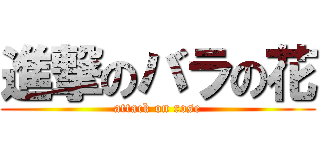 進撃のバラの花 (attack on rose)