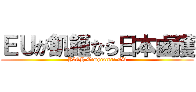 ＥＵが飢饉なら日本鹵獲 (HIGH Temprature EU)