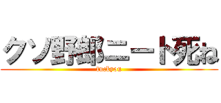 クソ野郎ニート死ね (fuckyou)