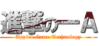 進撃の一Ａ (Appied Game Technology)