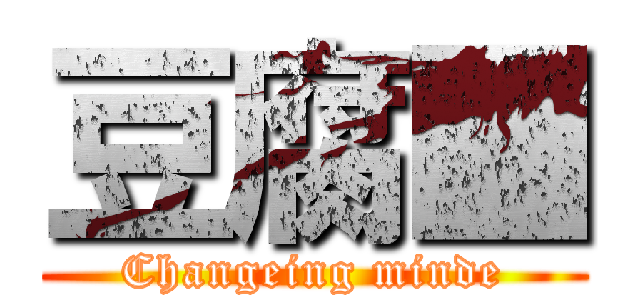 豆腐■ (Changeing minde)