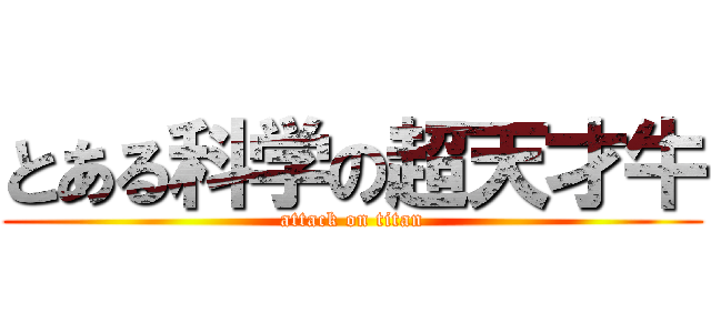 とある科学の超天才牛 (attack on titan)