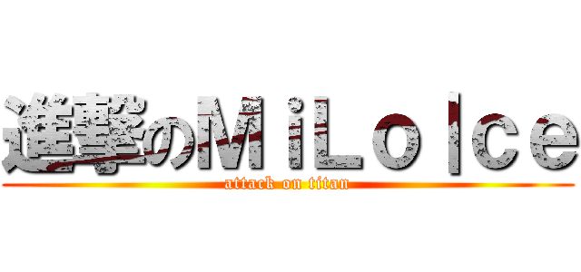 進撃のＭｉＬｏ｜ｃｅ (attack on titan)
