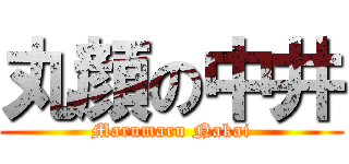 丸顔の中井 (Marumaru Nakai)