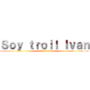 Ｓｏｙ ｔｒｏｌｌ Ｉｖａｎ (attack on Ivan)