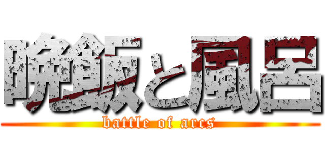 晩飯と風呂 (battle of arcs)