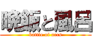 晩飯と風呂 (battle of arcs)