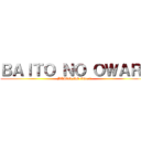 ＢＡＩＴＯ ＮＯ ＯＷＡＲＩ (BAITO NO Owari)