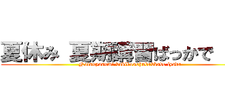 夏休み 夏期講習ばっかで 嫌だ (Natsuyasumi kakikoushubakkade iyada)