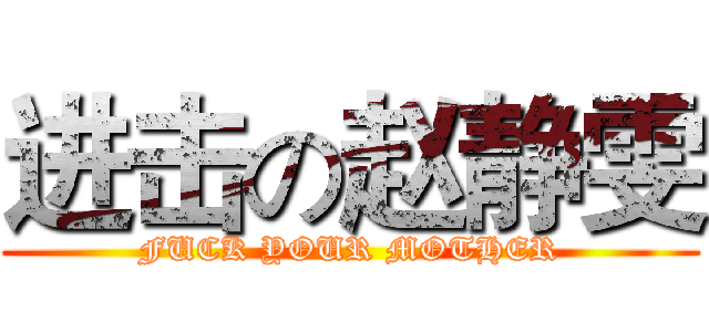 进击の赵静雯 (FUCK YOUR MOTHER)