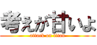 考えが甘いよ (attack on titan)