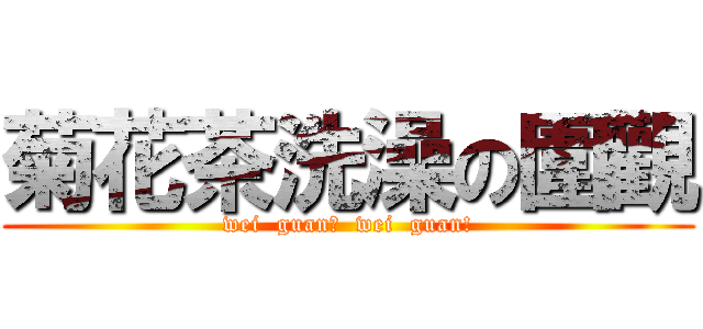 菊花茶洗澡の圍觀 (wei  guan！  wei  guan!)