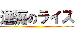 運痴のライス ()