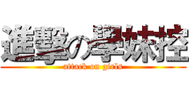 進擊の學妹控 (attack on girls)