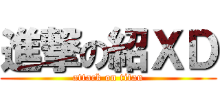進撃の紹ＸＤ (attack on titan)