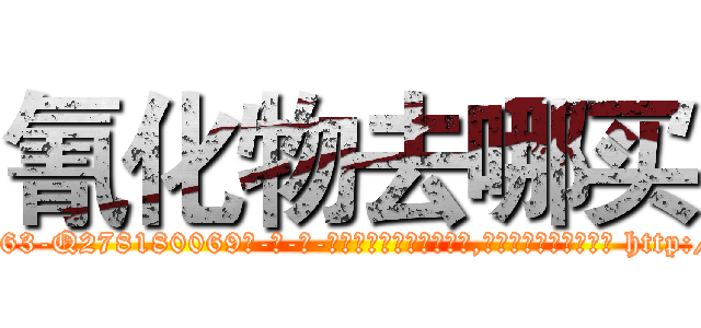 氰化物去哪买 (氰化物去哪买【电-186x2687x6963-Q278180069元-吉-药-业】我们做的是长期生意,靠的是老客户长期支持 http://sngk.net/xdXMmg
)